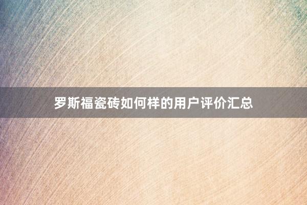 罗斯福瓷砖如何样的用户评价汇总