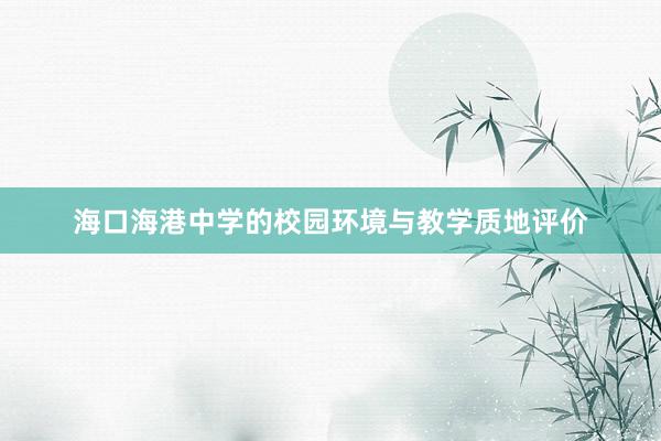 海口海港中学的校园环境与教学质地评价