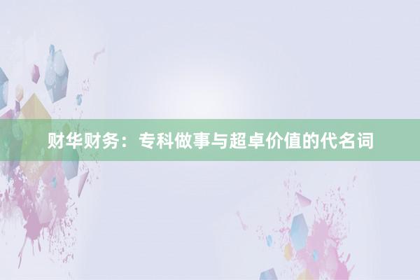 财华财务：专科做事与超卓价值的代名词
