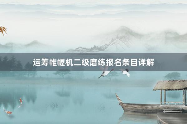 运筹帷幄机二级磨练报名条目详解