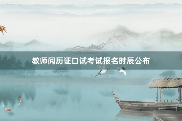 教师阅历证口试考试报名时辰公布