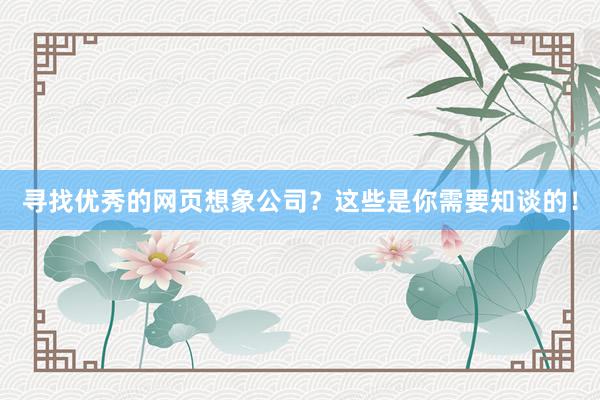 寻找优秀的网页想象公司？这些是你需要知谈的！