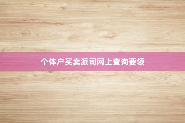 个体户买卖派司网上查询要领