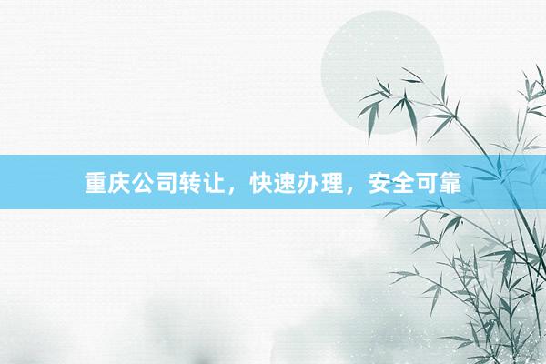重庆公司转让，快速办理，安全可靠