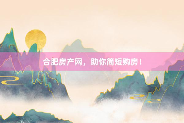 合肥房产网，助你简短购房！