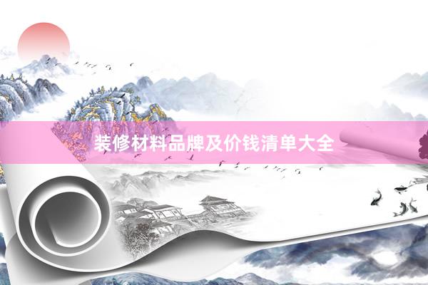 装修材料品牌及价钱清单大全