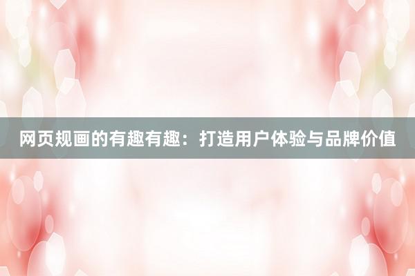 网页规画的有趣有趣：打造用户体验与品牌价值