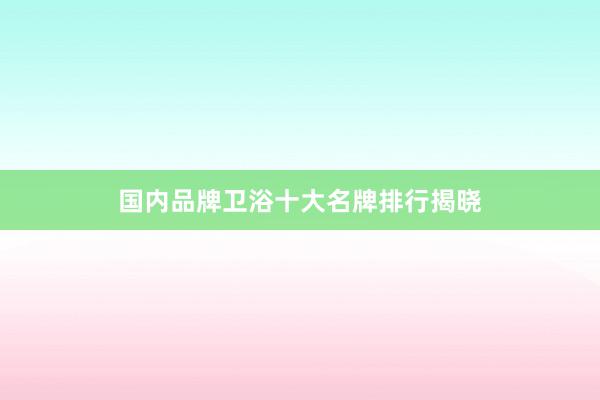 国内品牌卫浴十大名牌排行揭晓