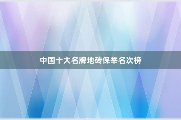 中国十大名牌地砖保举名次榜