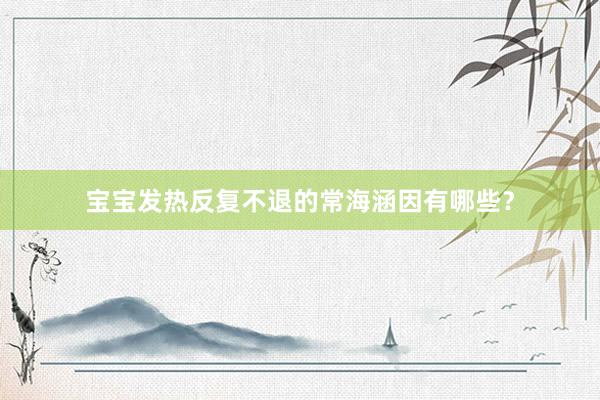 宝宝发热反复不退的常海涵因有哪些？