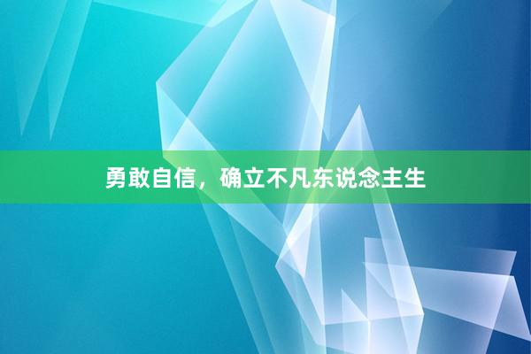 勇敢自信，确立不凡东说念主生