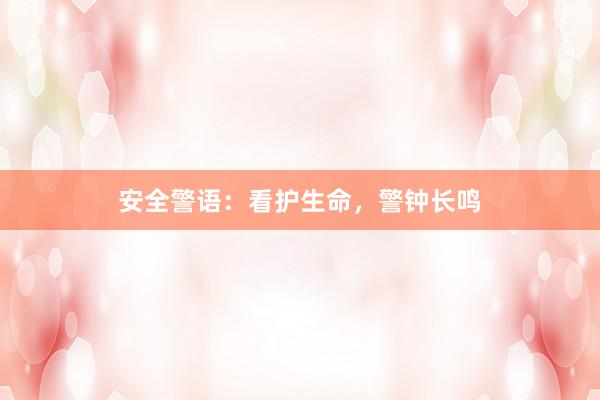 安全警语：看护生命，警钟长鸣