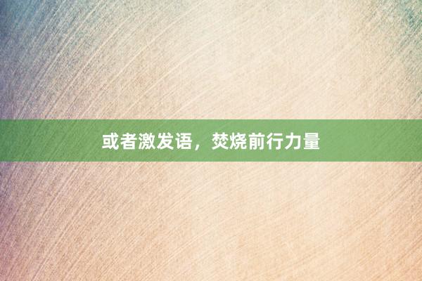 或者激发语，焚烧前行力量